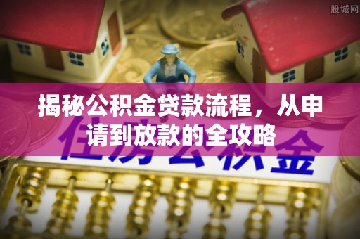 阿巴嘎旗揭秘公积金贷款流程，从申请到放款的全攻略