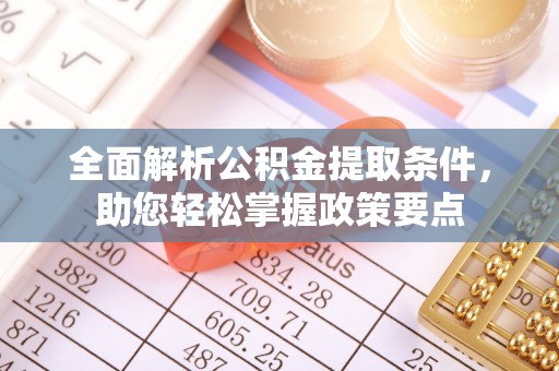 阿巴嘎旗全面解析公积金提取条件，助您轻松掌握政策要点