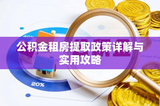 阿巴嘎旗公积金租房提取政策详解与实用攻略