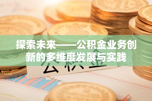 阿巴嘎旗探索未来——公积金业务创新的多维度发展与实践