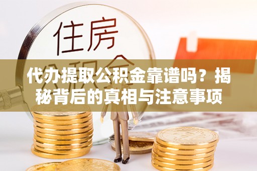 阿巴嘎旗代办提取公积金靠谱吗？揭秘背后的真相与注意事项