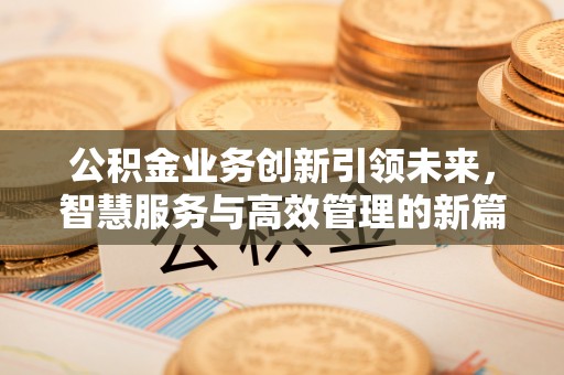 阿巴嘎旗公积金业务创新引领未来，智慧服务与高效管理的新篇章