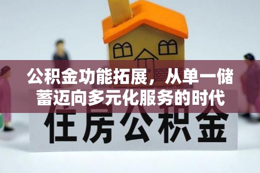 阿巴嘎旗公积金功能拓展，从单一储蓄迈向多元化服务的时代
