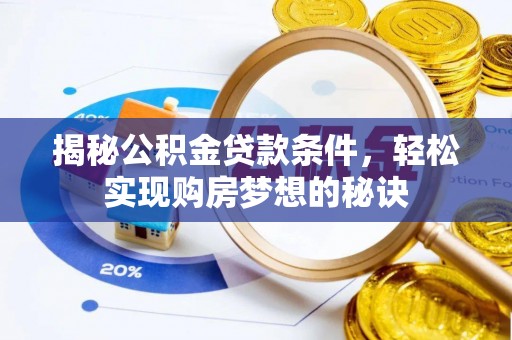 阿巴嘎旗揭秘公积金贷款条件，轻松实现购房梦想的秘诀