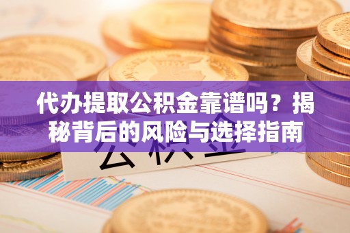 阿巴嘎旗代办提取公积金靠谱吗？揭秘背后的风险与选择指南