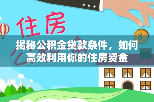 阿巴嘎旗揭秘公积金贷款条件，如何高效利用你的住房资金