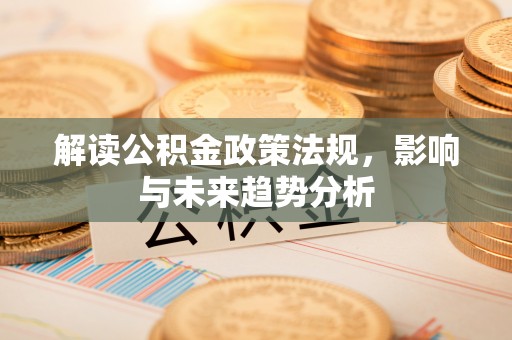 阿巴嘎旗解读公积金政策法规，影响与未来趋势分析