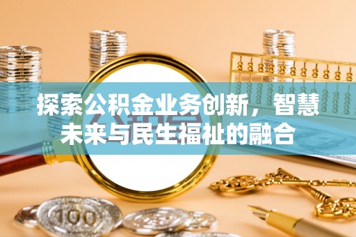 阿巴嘎旗探索公积金业务创新，智慧未来与民生福祉的融合