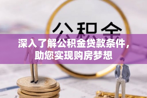 阿巴嘎旗深入了解公积金贷款条件，助您实现购房梦想