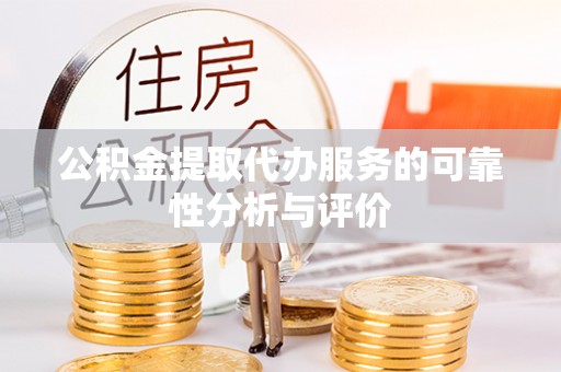 阿巴嘎旗公积金提取代办服务的可靠性分析与评价