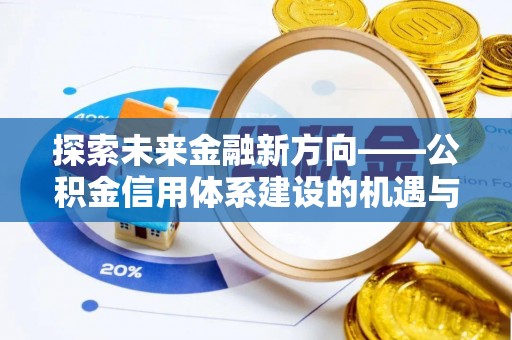 阿巴嘎旗探索未来金融新方向——公积金信用体系建设的机遇与挑战