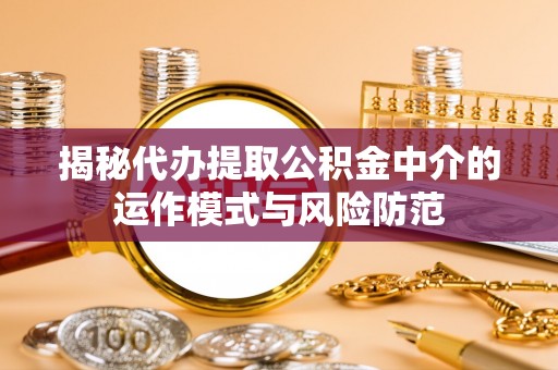 阿巴嘎旗揭秘代办提取公积金中介的运作模式与风险防范