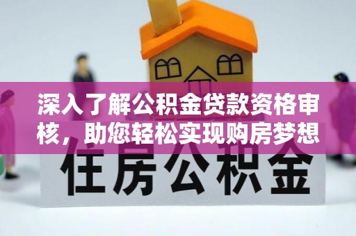 阿巴嘎旗深入了解公积金贷款资格审核，助您轻松实现购房梦想