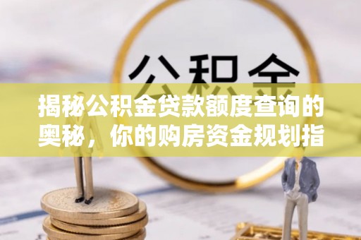 阿巴嘎旗揭秘公积金贷款额度查询的奥秘，你的购房资金规划指南