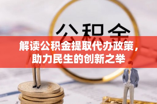 阿巴嘎旗解读公积金提取代办政策，助力民生的创新之举