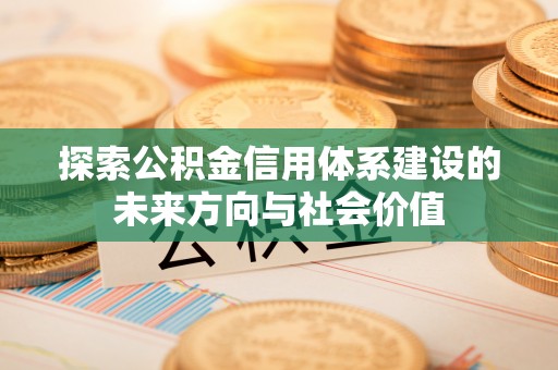 阿巴嘎旗探索公积金信用体系建设的未来方向与社会价值
