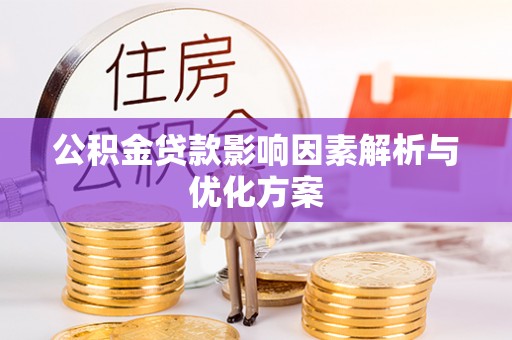 阿巴嘎旗公积金贷款影响因素解析与优化方案