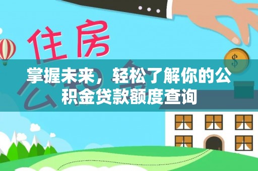 阿巴嘎旗掌握未来，轻松了解你的公积金贷款额度查询