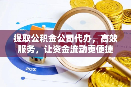 阿巴嘎旗提取公积金公司代办，高效服务，让资金流动更便捷