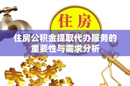 阿巴嘎旗住房公积金提取代办服务的重要性与需求分析