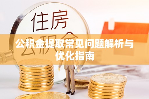 阿巴嘎旗公积金提取常见问题解析与优化指南