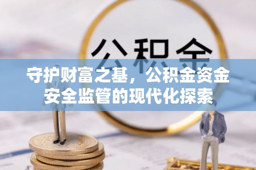 阿巴嘎旗守护财富之基，公积金资金安全监管的现代化探索