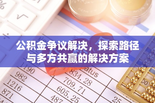 阿巴嘎旗公积金争议解决，探索路径与多方共赢的解决方案