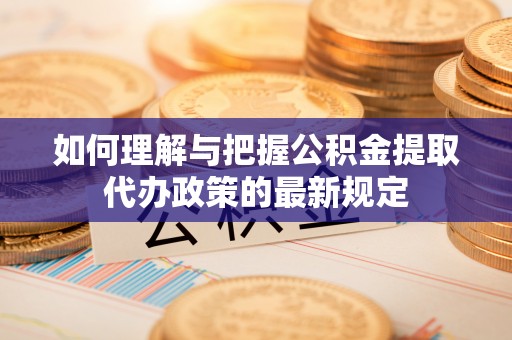 阿巴嘎旗如何理解与把握公积金提取代办政策的最新规定