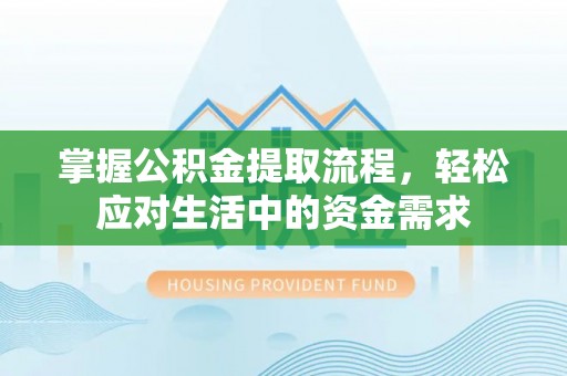 阿巴嘎旗掌握公积金提取流程，轻松应对生活中的资金需求