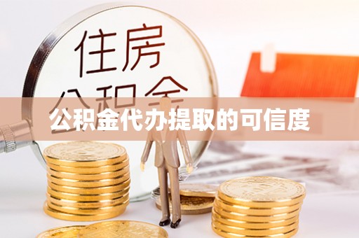 阿巴嘎旗公积金代办提取的可信度