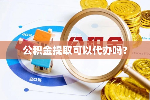 阿巴嘎旗公积金提取可以代办吗？