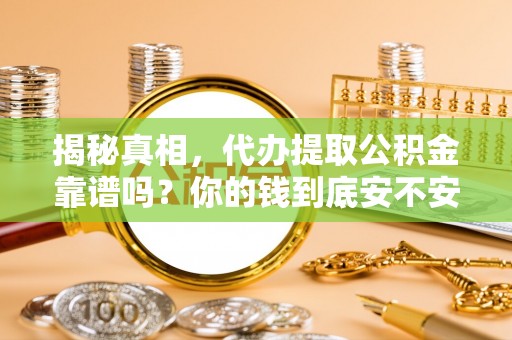 阿巴嘎旗揭秘真相，代办提取公积金靠谱吗？你的钱到底安不安全