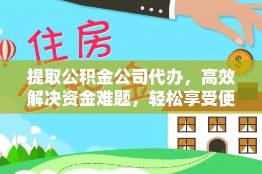 阿巴嘎旗提取公积金公司代办，高效解决资金难题，轻松享受便捷服务