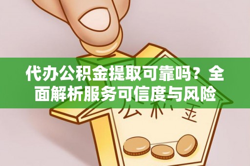 阿巴嘎旗代办公积金提取可靠吗？全面解析服务可信度与风险