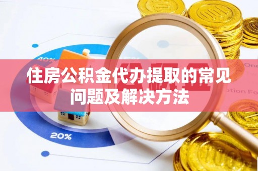 阿巴嘎旗住房公积金代办提取的常见问题及解决方法