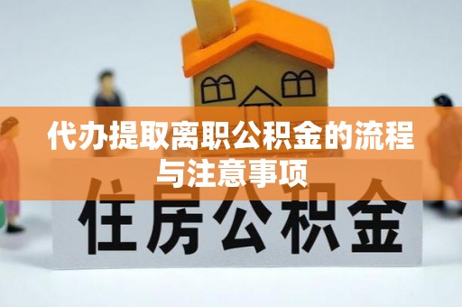 阿巴嘎旗代办提取离职公积金的流程与注意事项