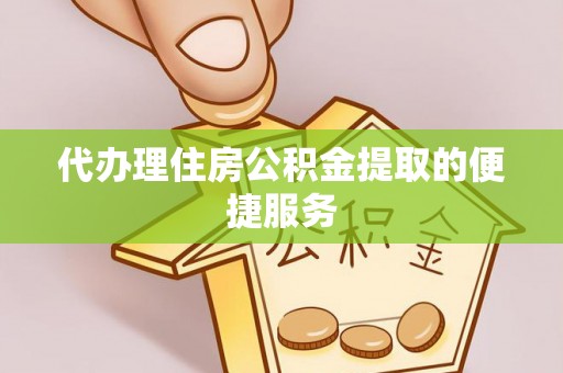 阿巴嘎旗代办理住房公积金提取的便捷服务