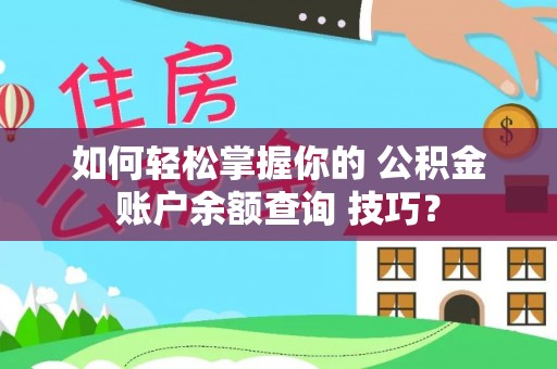 阿巴嘎旗如何轻松掌握你的 公积金账户余额查询 技巧？