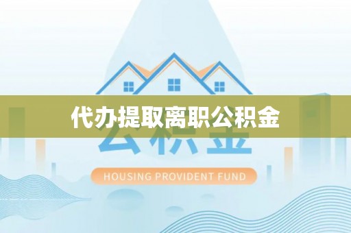 阿巴嘎旗代办提取离职公积金