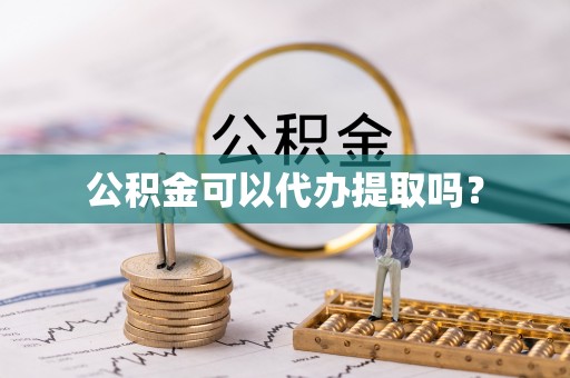 阿巴嘎旗公积金可以代办提取吗？