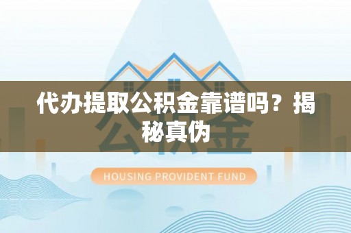 阿巴嘎旗代办提取公积金靠谱吗？揭秘真伪