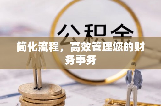 阿巴嘎旗简化流程，高效管理您的财务事务