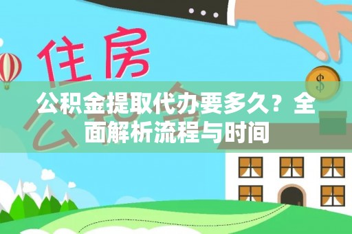 阿巴嘎旗公积金提取代办要多久？全面解析流程与时间