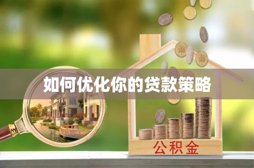 阿巴嘎旗如何优化你的贷款策略