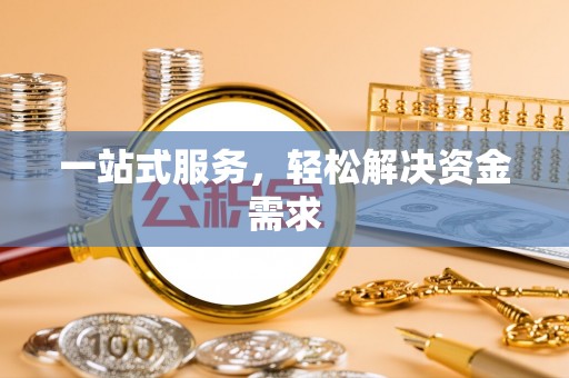 阿巴嘎旗一站式服务，轻松解决资金需求